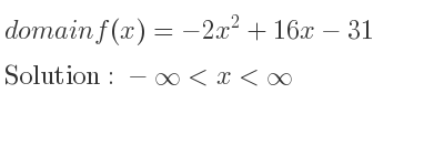 The domain of f(x)=-2x^2+16x-31 is -infinity <x<infinity